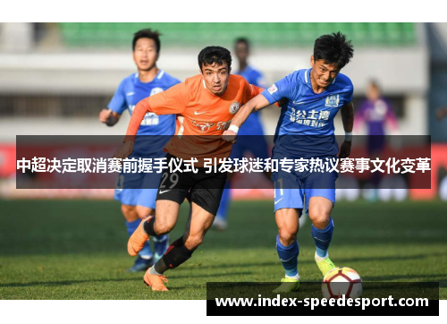 中超决定取消赛前握手仪式 引发球迷和专家热议赛事文化变革