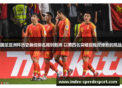 国足亚洲杯历史最佳排名再创新高 以第四名突破自我迎接新的挑战