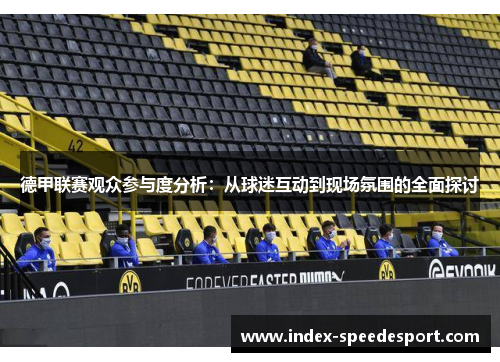 德甲联赛观众参与度分析：从球迷互动到现场氛围的全面探讨