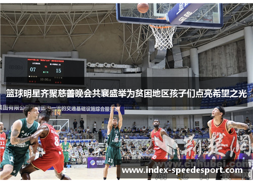 篮球明星齐聚慈善晚会共襄盛举为贫困地区孩子们点亮希望之光