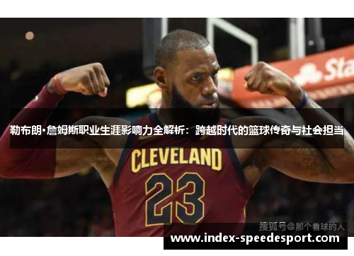 勒布朗·詹姆斯职业生涯影响力全解析：跨越时代的篮球传奇与社会担当