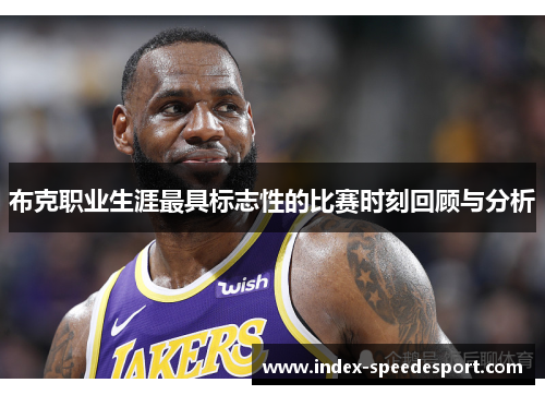 布克职业生涯最具标志性的比赛时刻回顾与分析