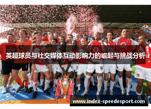英超球员与社交媒体互动影响力的崛起与挑战分析
