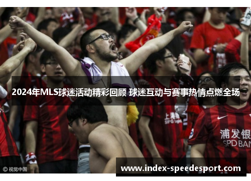 2024年MLS球迷活动精彩回顾 球迷互动与赛事热情点燃全场