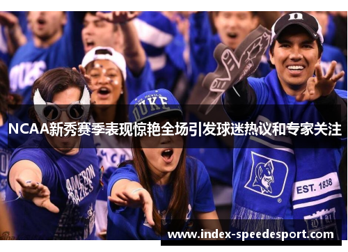 NCAA新秀赛季表现惊艳全场引发球迷热议和专家关注