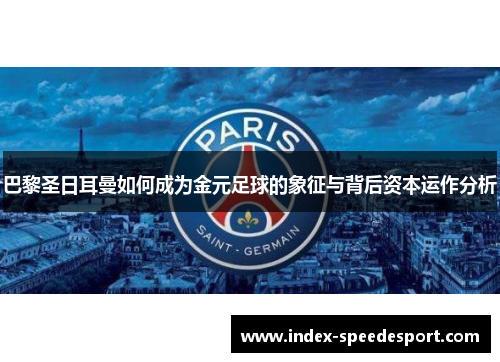巴黎圣日耳曼如何成为金元足球的象征与背后资本运作分析