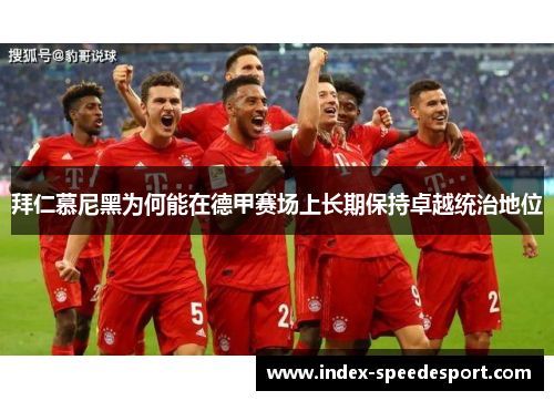拜仁慕尼黑为何能在德甲赛场上长期保持卓越统治地位