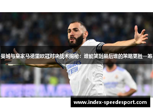 曼城与皇家马德里欧冠对决战术揭秘：谁能笑到最后谁的策略更胜一筹