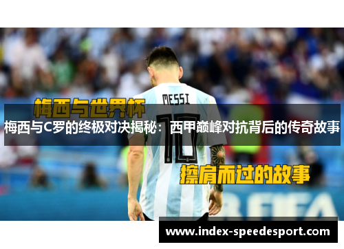 梅西与C罗的终极对决揭秘：西甲巅峰对抗背后的传奇故事