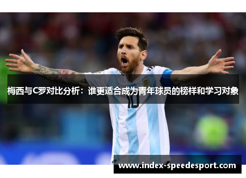 梅西与C罗对比分析：谁更适合成为青年球员的榜样和学习对象