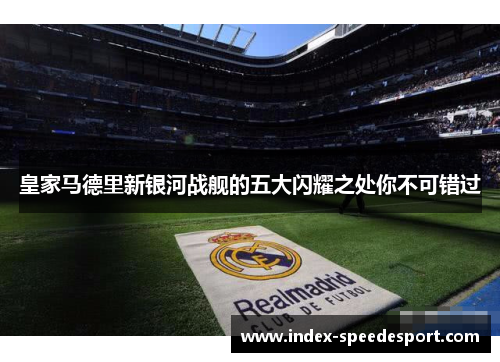 皇家马德里新银河战舰的五大闪耀之处你不可错过