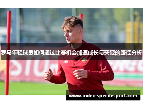 罗马年轻球员如何通过比赛机会加速成长与突破的路径分析
