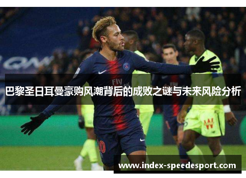 巴黎圣日耳曼豪购风潮背后的成败之谜与未来风险分析