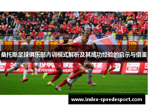 桑托斯足球俱乐部青训模式解析及其成功经验的启示与借鉴
