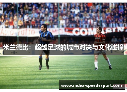 米兰德比：超越足球的城市对决与文化碰撞