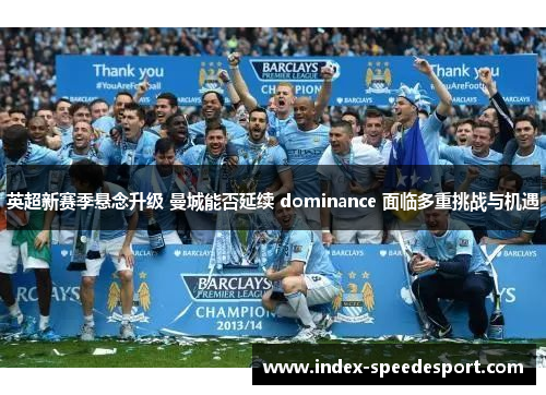 英超新赛季悬念升级 曼城能否延续 dominance 面临多重挑战与机遇