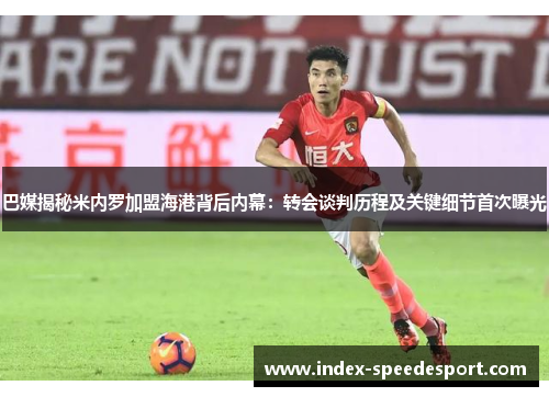 巴媒揭秘米内罗加盟海港背后内幕：转会谈判历程及关键细节首次曝光