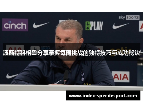 波斯特科格鲁分享掌握每周挑战的独特技巧与成功秘诀