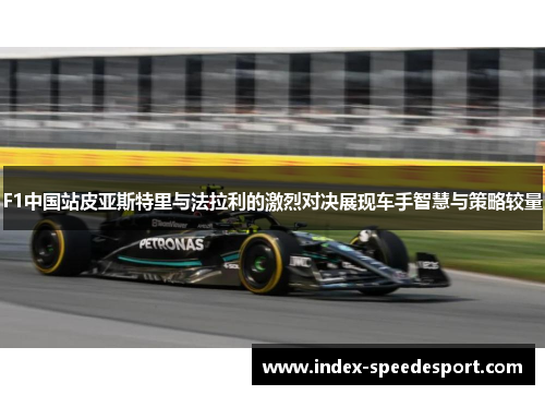 F1中国站皮亚斯特里与法拉利的激烈对决展现车手智慧与策略较量