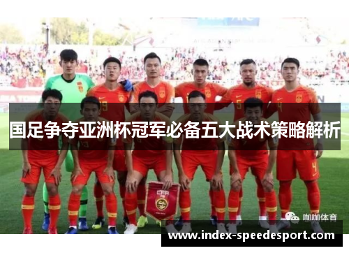 国足争夺亚洲杯冠军必备五大战术策略解析