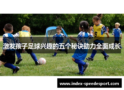 激发孩子足球兴趣的五个秘诀助力全面成长