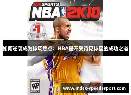 如何逆袭成为球场焦点：NBA最不受待见球星的成功之道