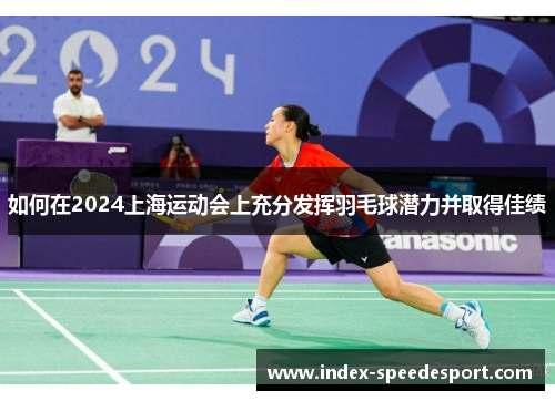如何在2024上海运动会上充分发挥羽毛球潜力并取得佳绩