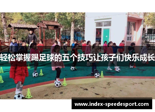轻松掌握踢足球的五个技巧让孩子们快乐成长