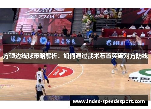 方硕边线球策略解析：如何通过战术布置突破对方防线