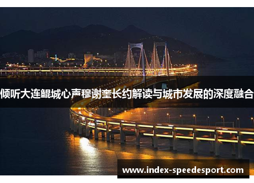 倾听大连鲲城心声穆谢奎长约解读与城市发展的深度融合