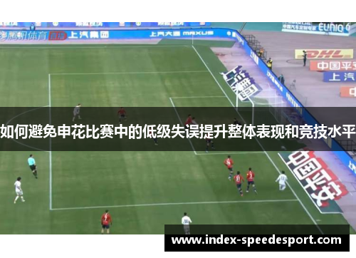如何避免申花比赛中的低级失误提升整体表现和竞技水平
