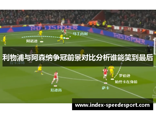 利物浦与阿森纳争冠前景对比分析谁能笑到最后