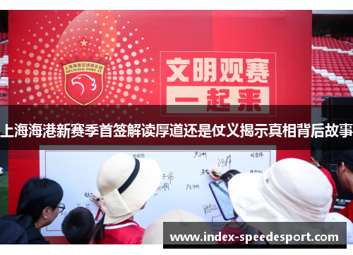 上海海港新赛季首签解读厚道还是仗义揭示真相背后故事