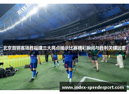 北京首钢客场胜福建三大亮点揭示比赛精彩瞬间与胜利关键因素