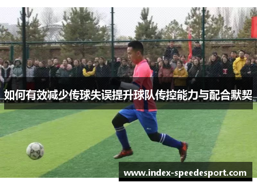 如何有效减少传球失误提升球队传控能力与配合默契