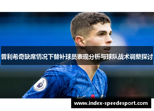 普利希奇缺席情况下替补球员表现分析与球队战术调整探讨