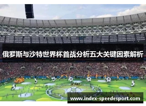 俄罗斯与沙特世界杯首战分析五大关键因素解析