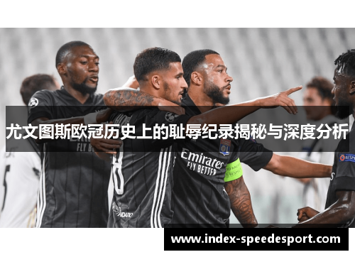 尤文图斯欧冠历史上的耻辱纪录揭秘与深度分析