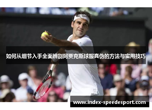如何从细节入手全面辨别阿贾克斯球服真伪的方法与实用技巧
