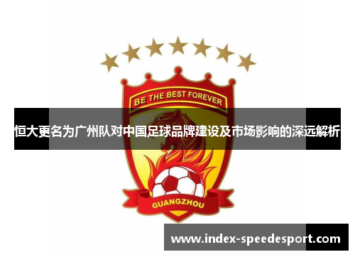 恒大更名为广州队对中国足球品牌建设及市场影响的深远解析
