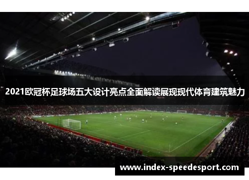 2021欧冠杯足球场五大设计亮点全面解读展现现代体育建筑魅力