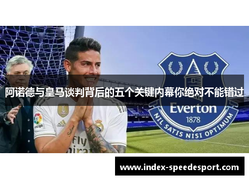 阿诺德与皇马谈判背后的五个关键内幕你绝对不能错过