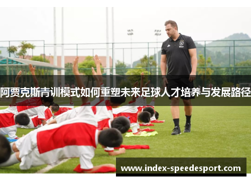 阿贾克斯青训模式如何重塑未来足球人才培养与发展路径