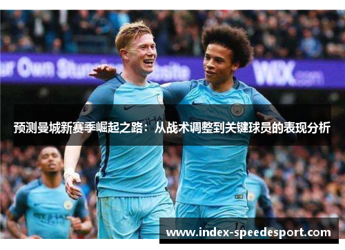 预测曼城新赛季崛起之路：从战术调整到关键球员的表现分析
