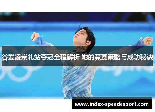 谷爱凌崇礼站夺冠全程解析 她的竞赛策略与成功秘诀