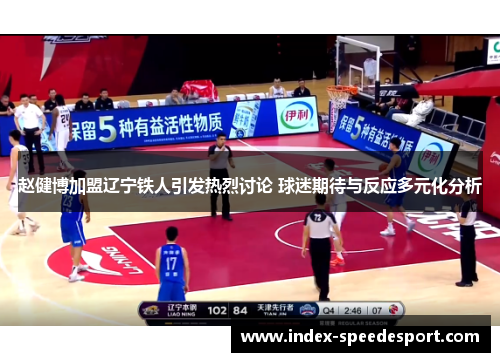 赵健博加盟辽宁铁人引发热烈讨论 球迷期待与反应多元化分析