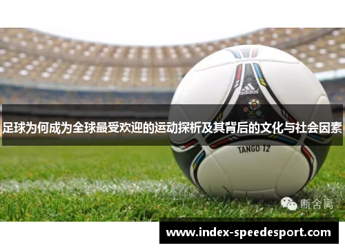 足球为何成为全球最受欢迎的运动探析及其背后的文化与社会因素