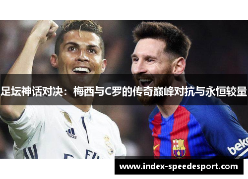 足坛神话对决：梅西与C罗的传奇巅峰对抗与永恒较量