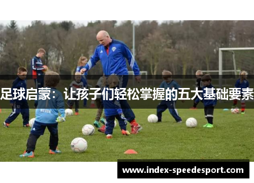 足球启蒙：让孩子们轻松掌握的五大基础要素