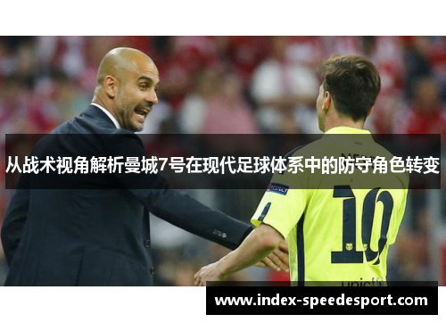 从战术视角解析曼城7号在现代足球体系中的防守角色转变
